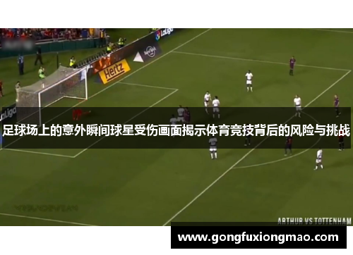 足球场上的意外瞬间球星受伤画面揭示体育竞技背后的风险与挑战